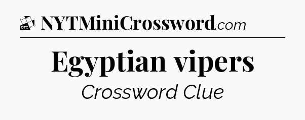 Egyptian vipers - Daily Themed Classic Crossword