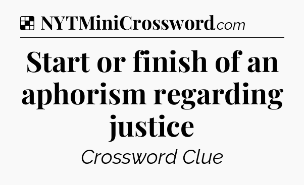 Solution: Start or finish of an aphorism regarding justice - NYT Crossword