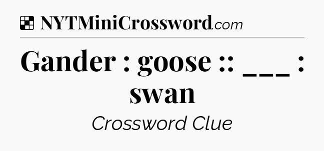 Solution: Gander : goose :: ___ : swan - NYT Crossword