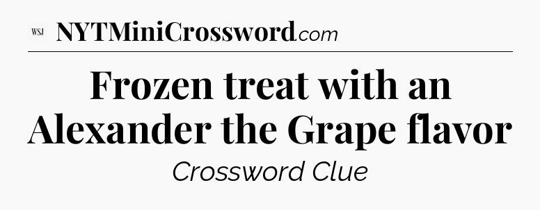 Frozen treat with an Alexander the Grape flavor - WSJ Crossword