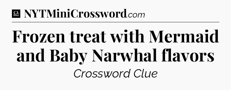 Frozen treat with Mermaid and Baby Narwhal flavors - LA Times Crossword