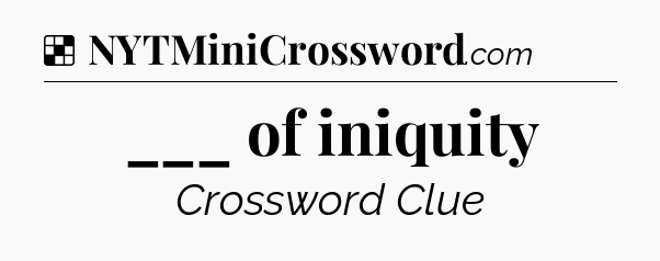 Solution: ___ of iniquity - NYT Crossword