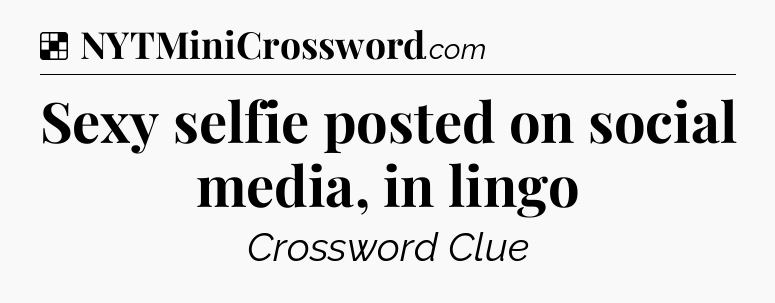 Solution: Sexy selfie posted on social media, in lingo - NYT Crossword