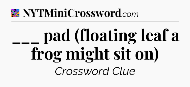___ pad (floating leaf a frog might sit on) Crossword Clue