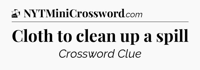 Cloth to clean up a spill - Daily Themed Classic Crossword