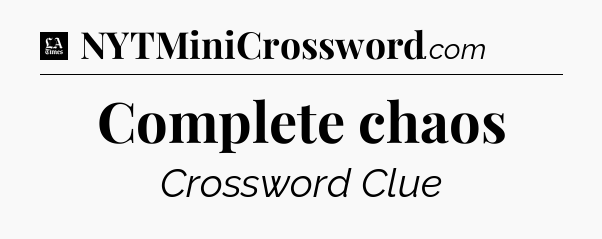 Complete chaos - LA Times Crossword