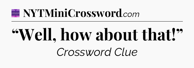 “Well, how about that!” - Thomas Joseph Crossword
