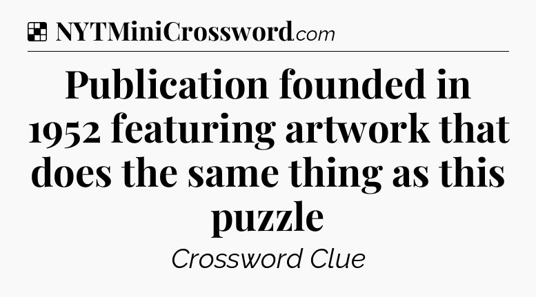 Solution: Publication founded in 1952 featuring artwork that does the same thing as this puzzle - NYT Crossword