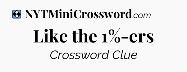 Solution: Like the 1%-ers - NYT Mini Crossword