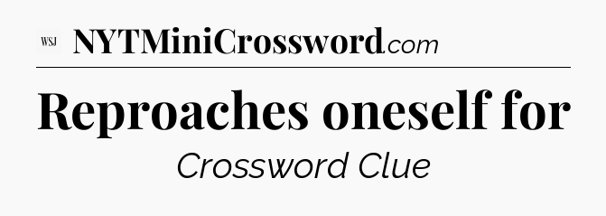 Reproaches oneself for - WSJ Crossword