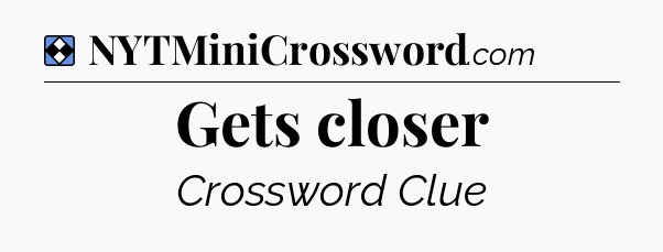 Solution: Gets closer - NYT Mini Crossword