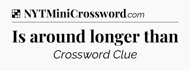 Solution: Is around longer than - NYT Crossword