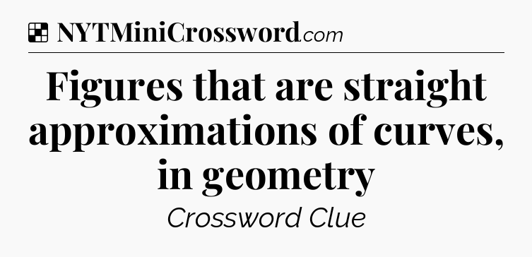 Solution: Figures that are straight approximations of curves, in geometry - NYT Crossword