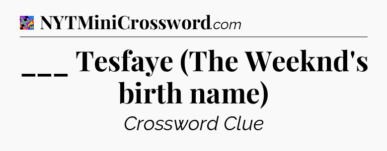 ___ Tesfaye (The Weeknd's birth name) Crossword Clue