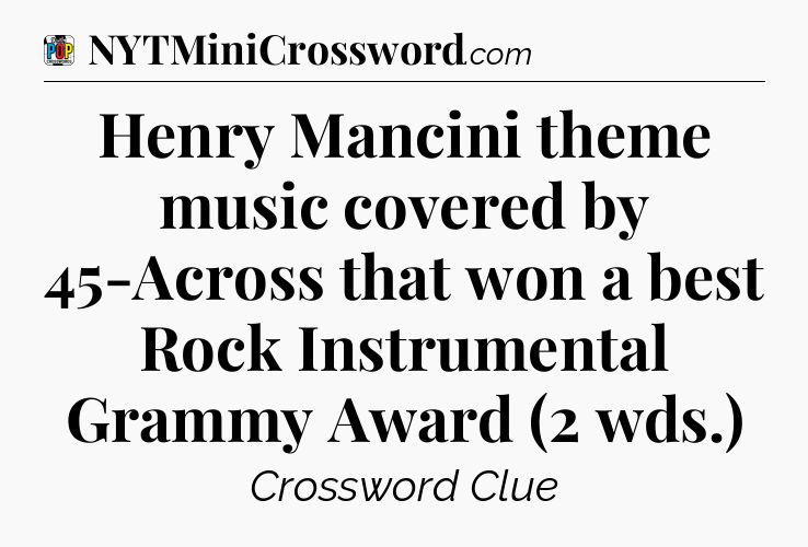 Henry Mancini theme music covered by 45-Across that won a best Rock Instrumental Grammy Award (2 wds.) Crossword Clue