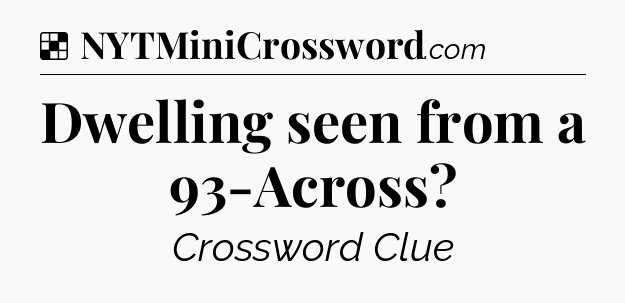 Solution: Dwelling seen from a 93-Across - NYT Crossword