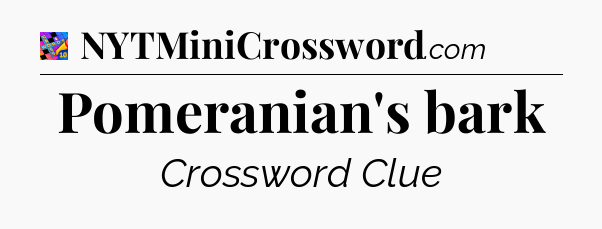Pomeranian's bark Crossword Clue