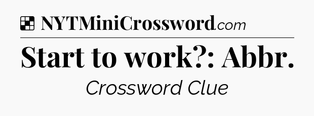 Solution: Start to work?: Abbr - NYT Crossword