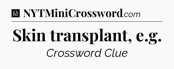 Skin transplant, e.g - LA Times Crossword