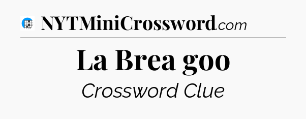La Brea goo Crossword Clue