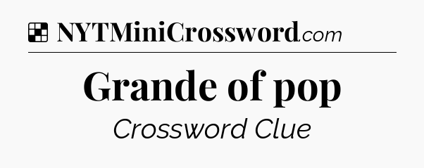 Solution: Grande of pop - NYT Crossword