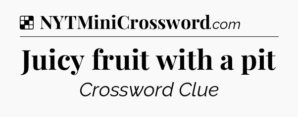 Solution: Juicy fruit with a pit - NYT Crossword