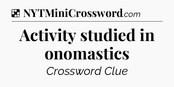 Solution: Activity studied in onomastics - NYT Crossword