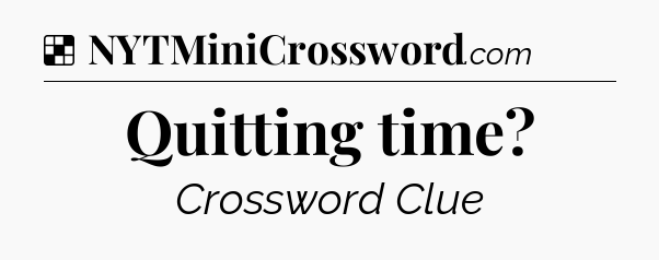 Solution: Quitting time - NYT Crossword