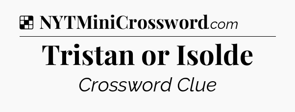Solution: Tristan or Isolde - NYT Crossword