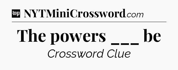 The powers ___ be Crossword Clue