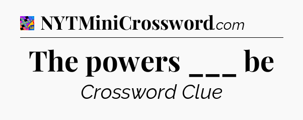 The powers ___ be Crossword Clue