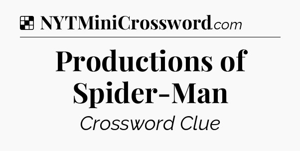 Solution: Productions of Spider-Man - NYT Crossword