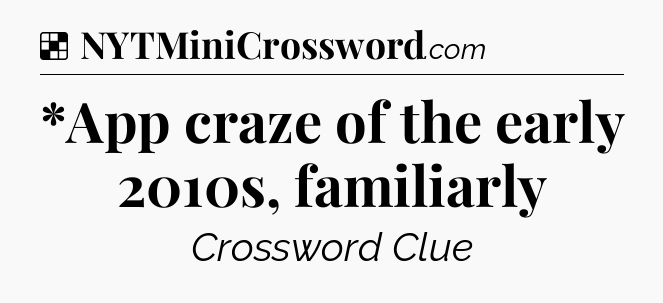 Solution: *App craze of the early 2010s, familiarly - NYT Crossword