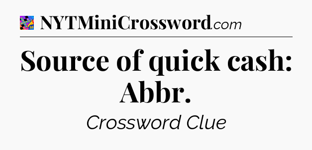 Source of quick cash: Abbr Crossword Clue