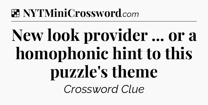 Solution: New look provider ... or a homophonic hint to this puzzle's theme - NYT Crossword
