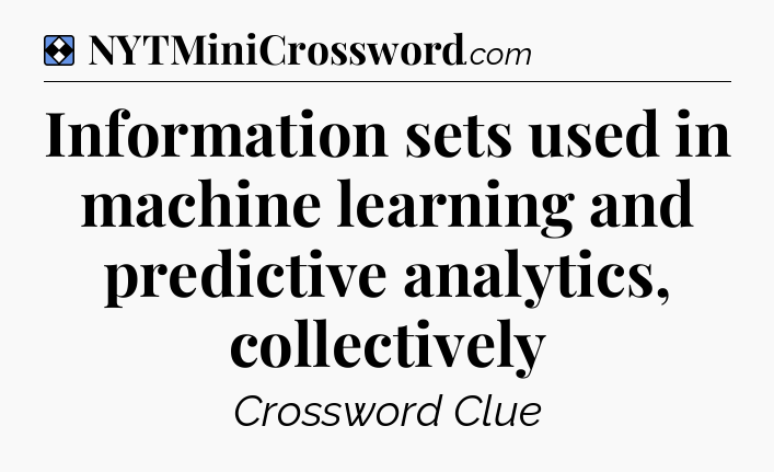 Solution: Information sets used in machine learning and predictive analytics, collectively - NYT Mini Crossword