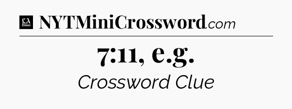 7:11, e.g - LA Times Crossword