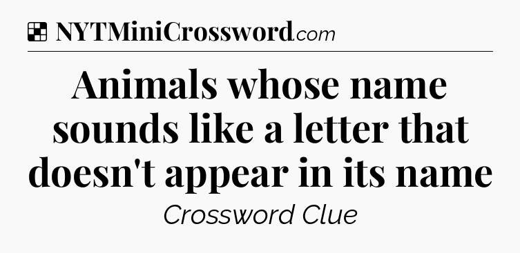 Animals whose name sounds like a letter that doesn't appear in its name NYT Crossword