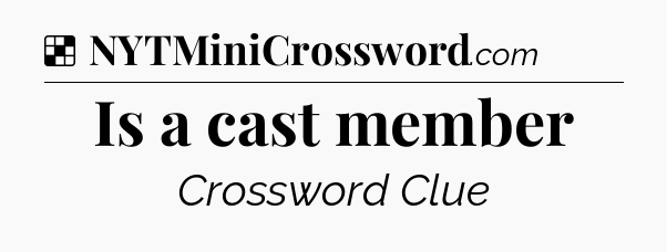 Solution: Is a cast member - NYT Crossword