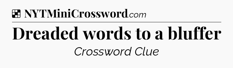 Solution: Dreaded words to a bluffer - NYT Crossword