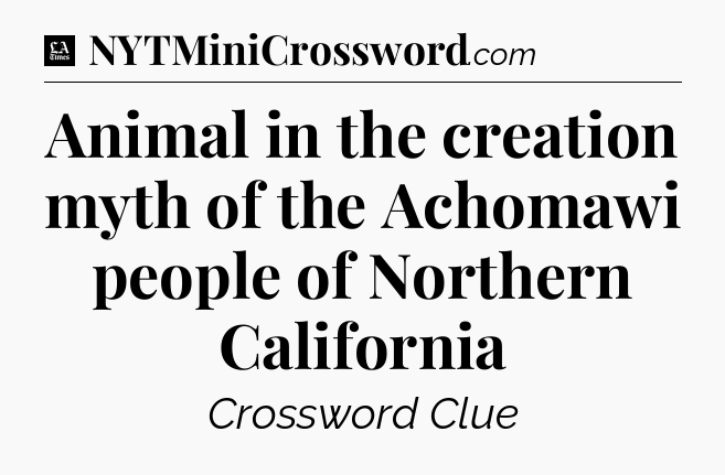 Animal in the creation myth of the Achomawi people of Northern California - LA Times Crossword