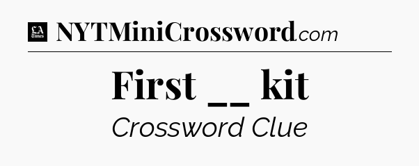 First __ kit - LA Times Crossword