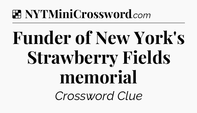 Solution: Funder of New York's Strawberry Fields memorial - NYT Crossword
