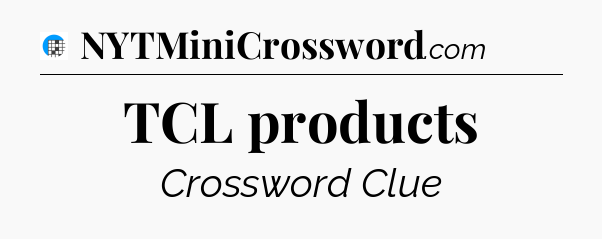 TCL products Crossword Clue