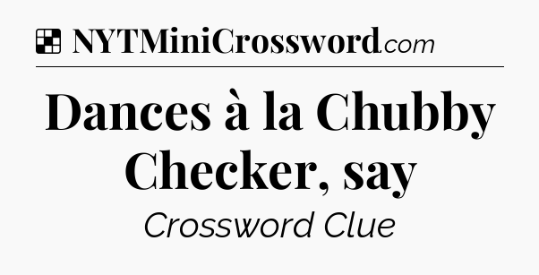Solution: Dances à la Chubby Checker, say - NYT Crossword
