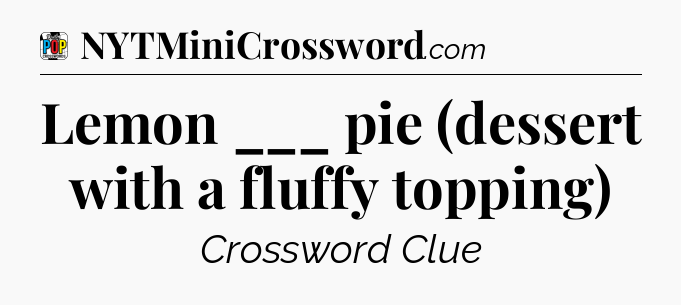 Lemon ___ pie (dessert with a fluffy topping) Crossword Clue
