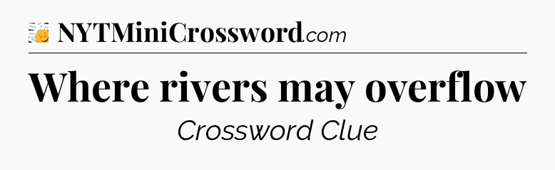 Where rivers may overflow - 7 Little Words