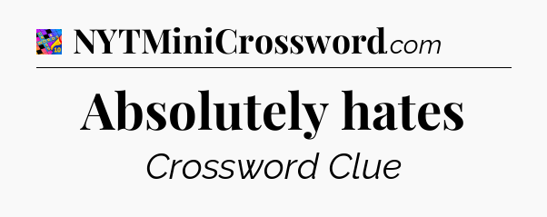 Absolutely hates Crossword Clue