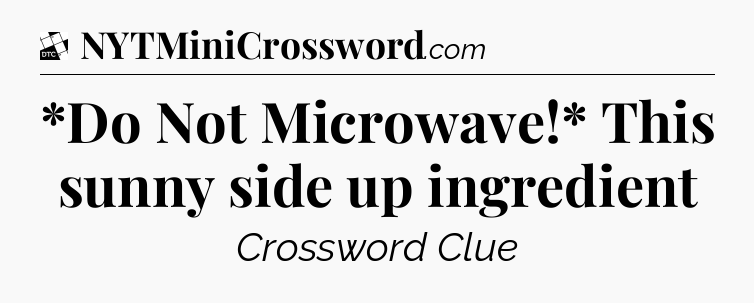 *Do Not Microwave!* This sunny side up ingredient - Daily Themed Classic Crossword