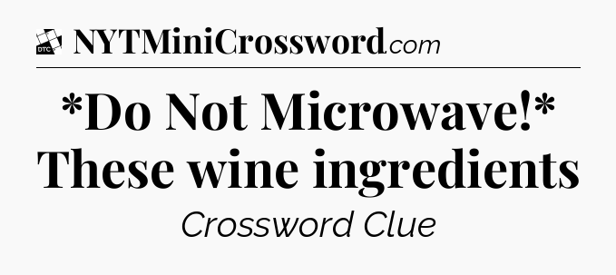 *Do Not Microwave!* These wine ingredients - Daily Themed Classic Crossword